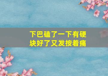 下巴磕了一下有硬块好了又发按着痛