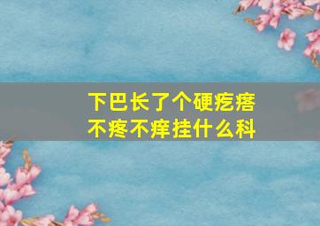 下巴长了个硬疙瘩不疼不痒挂什么科