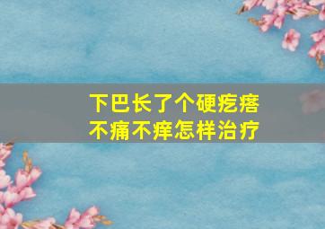 下巴长了个硬疙瘩不痛不痒怎样治疗