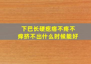 下巴长硬疙瘩不疼不痒挤不出什么时候能好