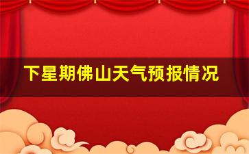 下星期佛山天气预报情况