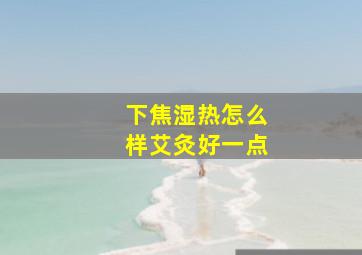 下焦湿热怎么样艾灸好一点