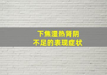 下焦湿热肾阴不足的表现症状