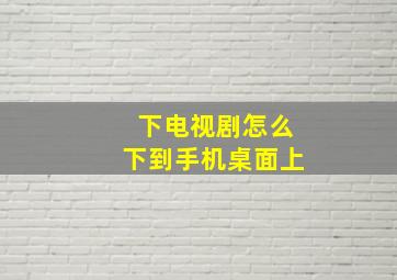 下电视剧怎么下到手机桌面上