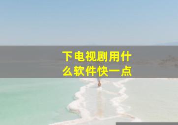 下电视剧用什么软件快一点