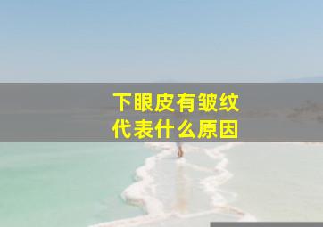 下眼皮有皱纹代表什么原因