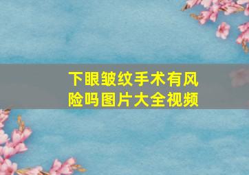 下眼皱纹手术有风险吗图片大全视频