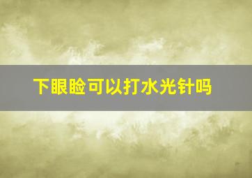 下眼睑可以打水光针吗