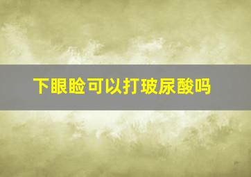 下眼睑可以打玻尿酸吗