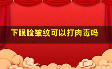 下眼睑皱纹可以打肉毒吗