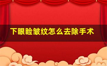 下眼睑皱纹怎么去除手术