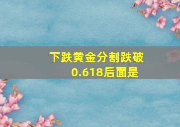 下跌黄金分割跌破0.618后面是