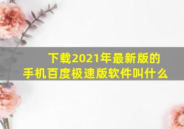 下载2021年最新版的手机百度极速版软件叫什么