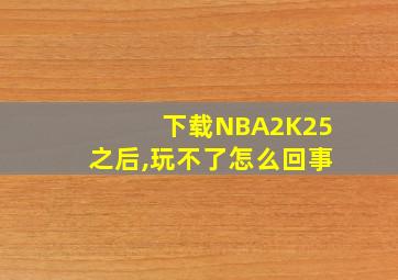 下载NBA2K25之后,玩不了怎么回事