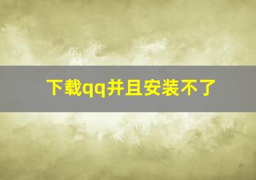 下载qq并且安装不了