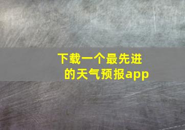 下载一个最先进的天气预报app