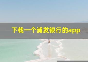 下载一个浦发银行的app