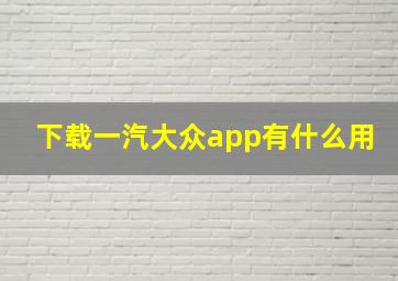 下载一汽大众app有什么用