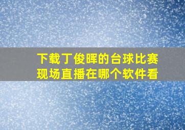 下载丁俊晖的台球比赛现场直播在哪个软件看