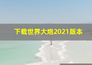 下载世界大炮2021版本