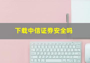 下载中信证劵安全吗