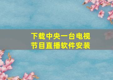 下载中央一台电视节目直播软件安装