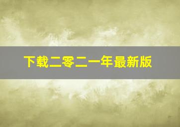 下载二零二一年最新版