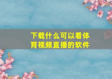 下载什么可以看体育视频直播的软件