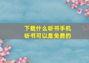 下载什么听书手机听书可以是免费的