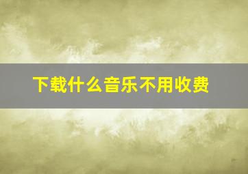 下载什么音乐不用收费