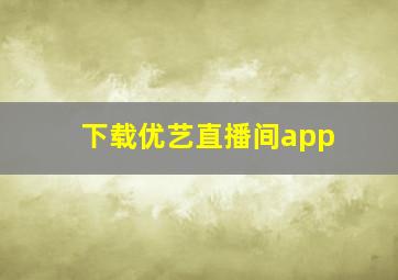 下载优艺直播间app