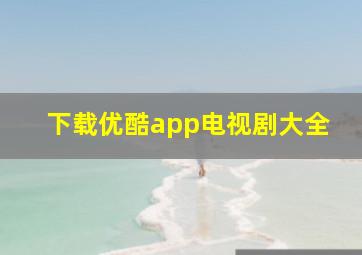 下载优酷app电视剧大全