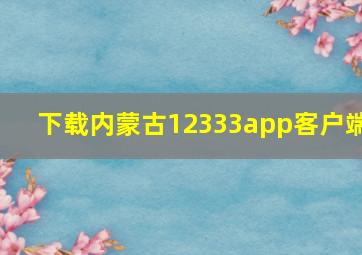 下载内蒙古12333app客户端