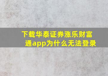 下载华泰证券涨乐财富通app为什么无法登录