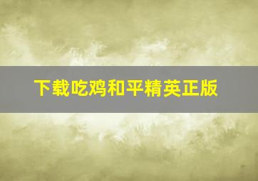 下载吃鸡和平精英正版