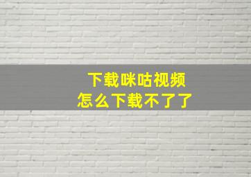 下载咪咕视频怎么下载不了了