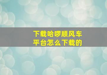 下载哈啰顺风车平台怎么下载的