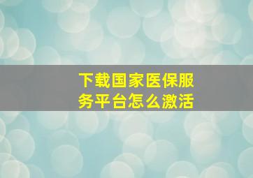 下载国家医保服务平台怎么激活