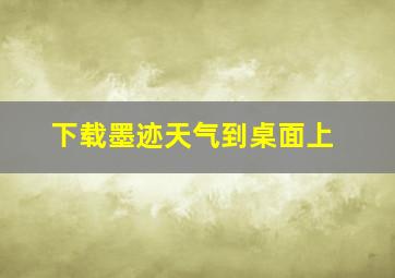 下载墨迹天气到桌面上