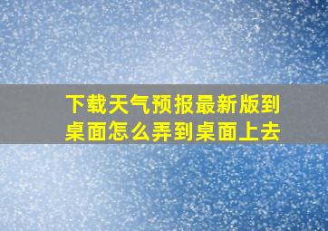 下载天气预报最新版到桌面怎么弄到桌面上去