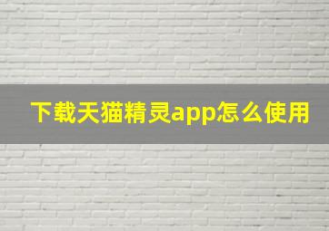 下载天猫精灵app怎么使用