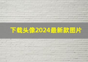 下载头像2024最新款图片