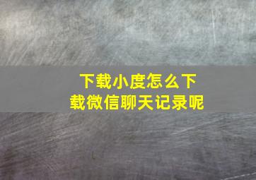 下载小度怎么下载微信聊天记录呢