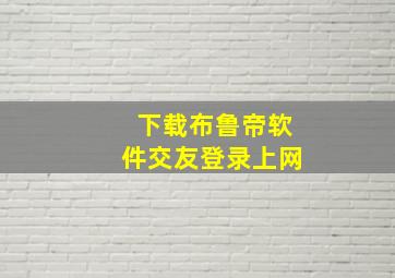 下载布鲁帝软件交友登录上网