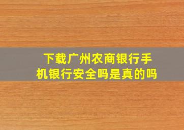 下载广州农商银行手机银行安全吗是真的吗