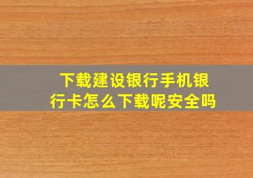 下载建设银行手机银行卡怎么下载呢安全吗