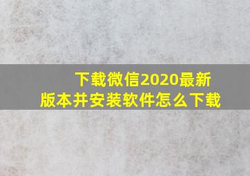 下载微信2020最新版本并安装软件怎么下载