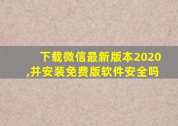 下载微信最新版本2020,并安装免费版软件安全吗