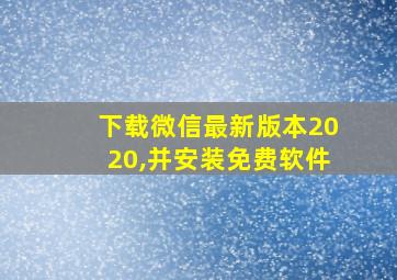 下载微信最新版本2020,并安装免费软件