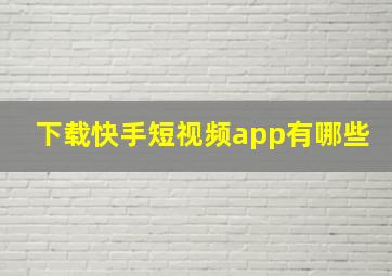 下载快手短视频app有哪些